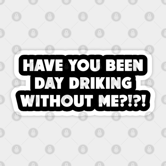 Have You Been Day Drinking Without Me?!?! Sticker by HellraiserDesigns